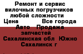 •	Ремонт и сервис вилочных погрузчиков (любой сложности) › Цена ­ 1 000 - Все города Авто » Продажа запчастей   . Сахалинская обл.,Южно-Сахалинск г.